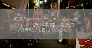 仮想通貨のガチホにオススメの銘柄は？【2024年版】長期投資で資産形成を目指すあなたへ！