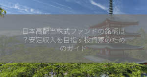 日本高配当株式ファンドの銘柄は？安定収入を目指す投資家のためのガイド