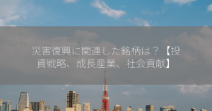 災害復興に関連した銘柄は？【投資戦略、成長産業、社会貢献】