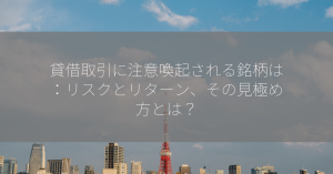 貸借取引に注意喚起される銘柄は：リスクとリターン、その見極め方とは？